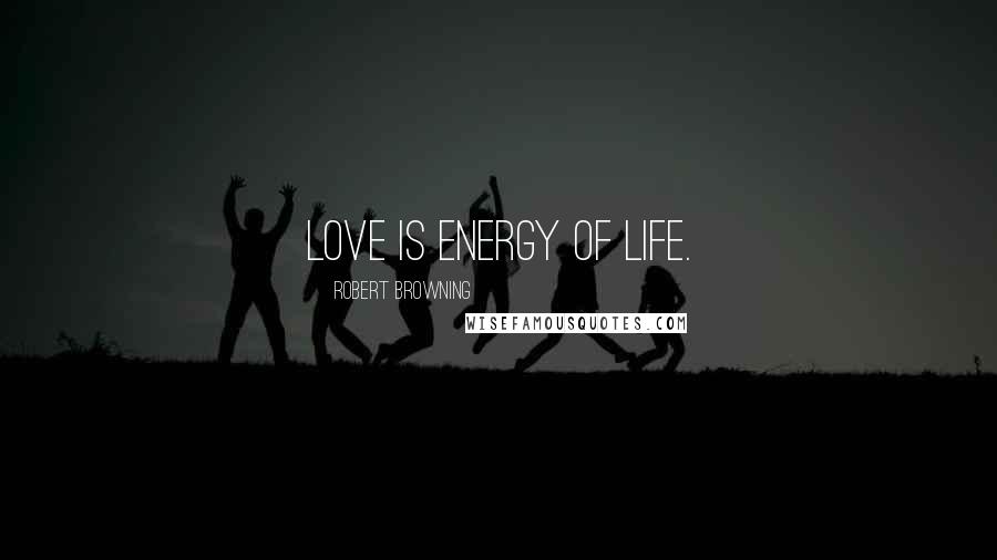 Robert Browning Quotes: Love is energy of life.