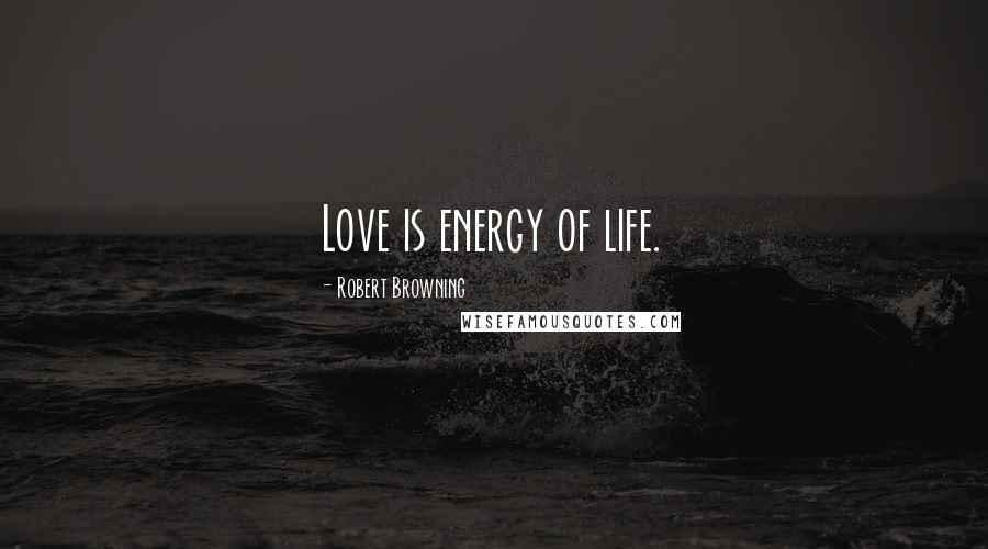 Robert Browning Quotes: Love is energy of life.