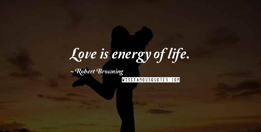 Robert Browning Quotes: Love is energy of life.