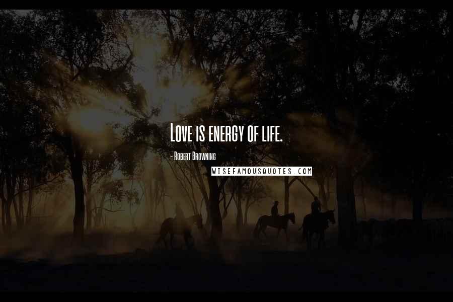 Robert Browning Quotes: Love is energy of life.