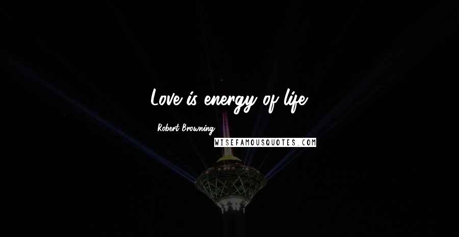 Robert Browning Quotes: Love is energy of life.