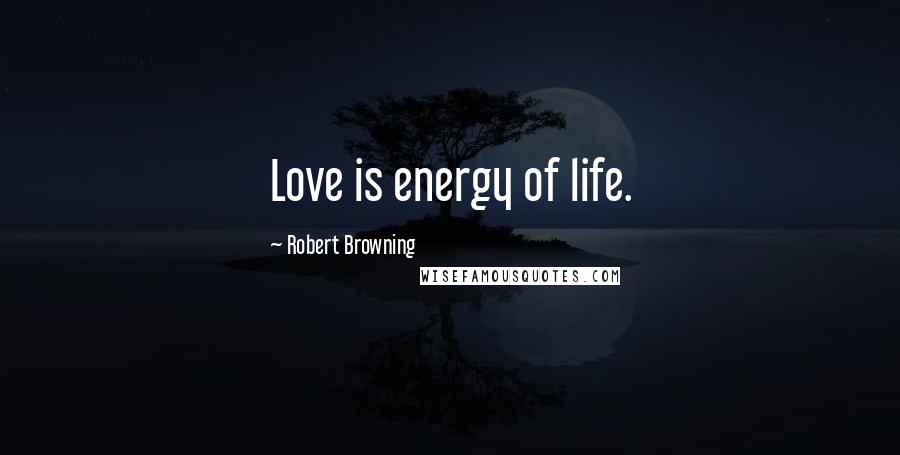 Robert Browning Quotes: Love is energy of life.