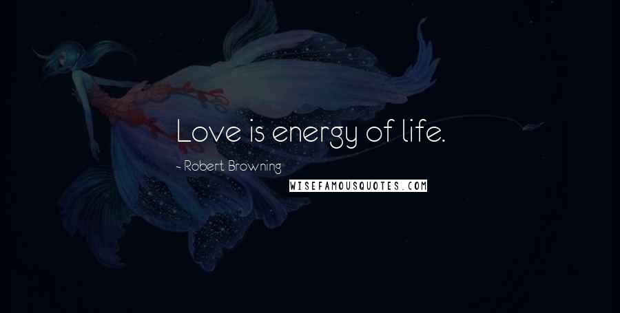 Robert Browning Quotes: Love is energy of life.