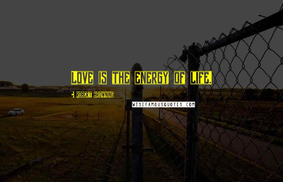 Robert Browning Quotes: Love is the energy of life.