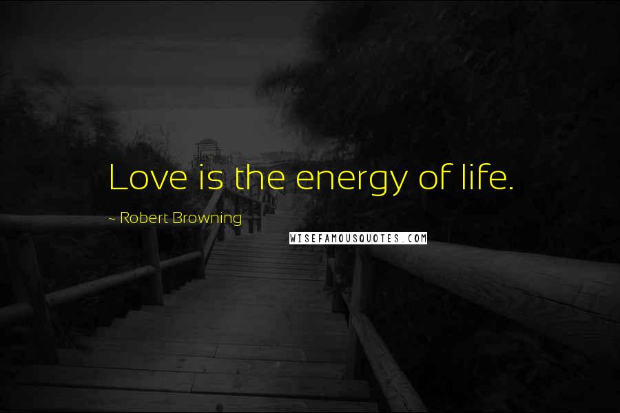 Robert Browning Quotes: Love is the energy of life.