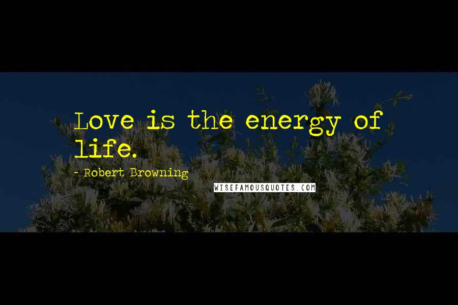 Robert Browning Quotes: Love is the energy of life.