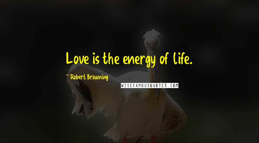 Robert Browning Quotes: Love is the energy of life.