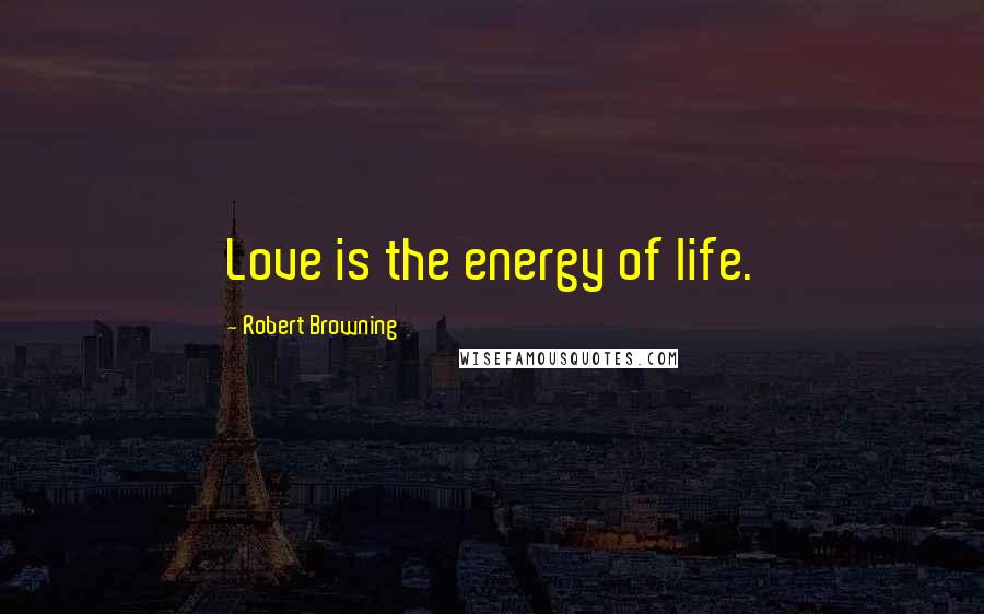 Robert Browning Quotes: Love is the energy of life.
