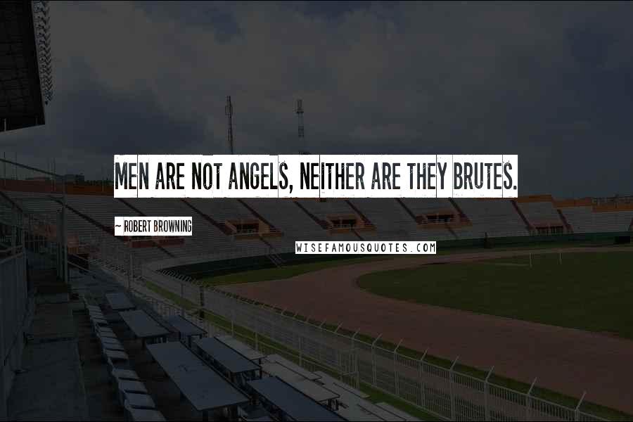 Robert Browning Quotes: Men are not angels, neither are they brutes.