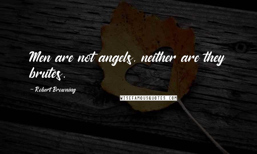 Robert Browning Quotes: Men are not angels, neither are they brutes.