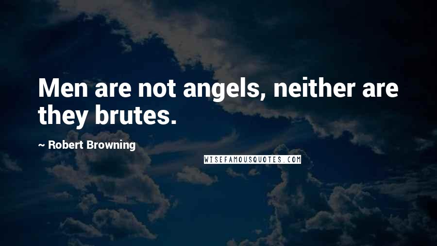 Robert Browning Quotes: Men are not angels, neither are they brutes.