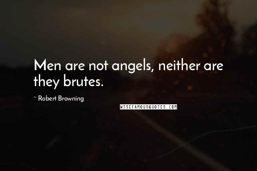 Robert Browning Quotes: Men are not angels, neither are they brutes.