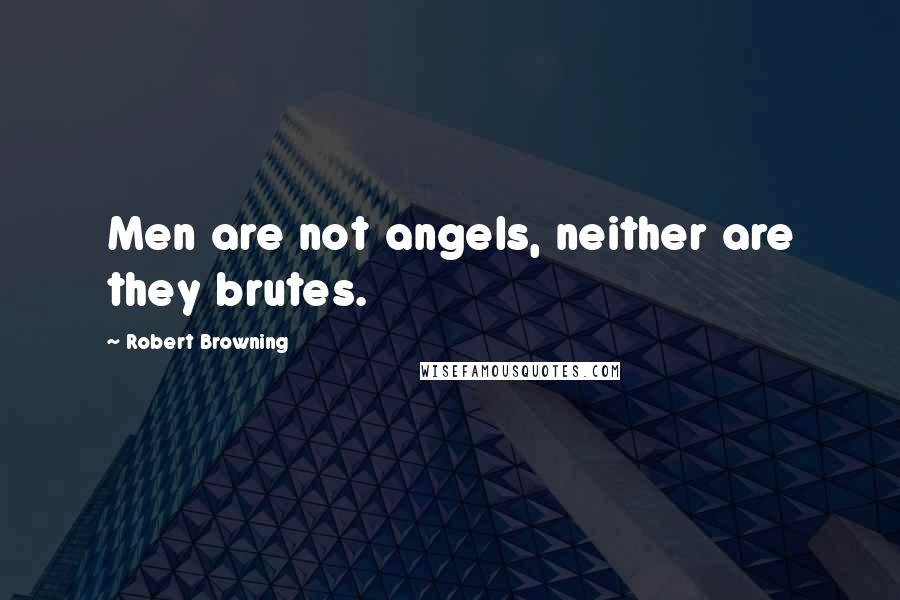 Robert Browning Quotes: Men are not angels, neither are they brutes.