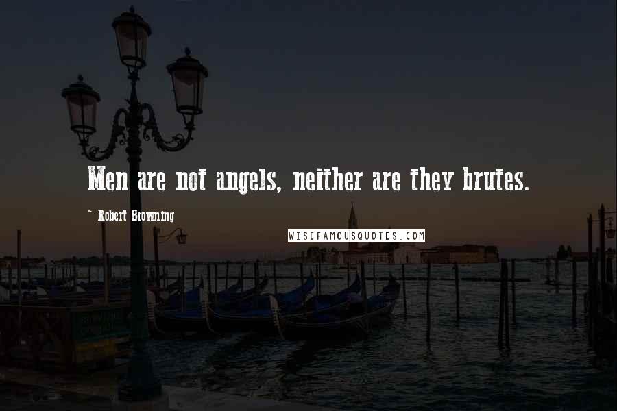 Robert Browning Quotes: Men are not angels, neither are they brutes.