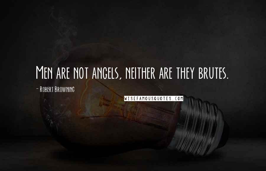 Robert Browning Quotes: Men are not angels, neither are they brutes.