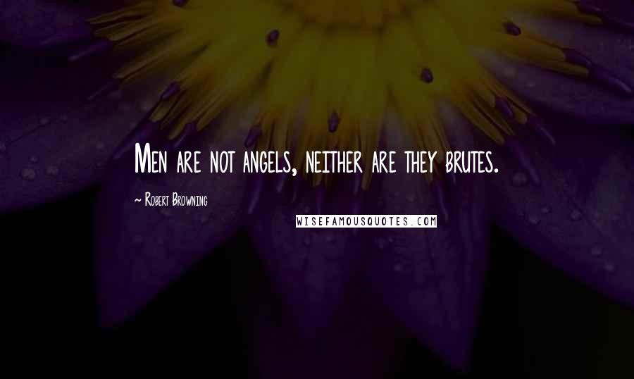 Robert Browning Quotes: Men are not angels, neither are they brutes.