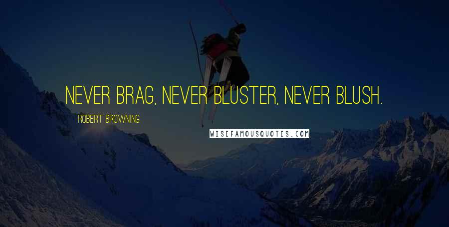 Robert Browning Quotes: Never brag, never bluster, never blush.