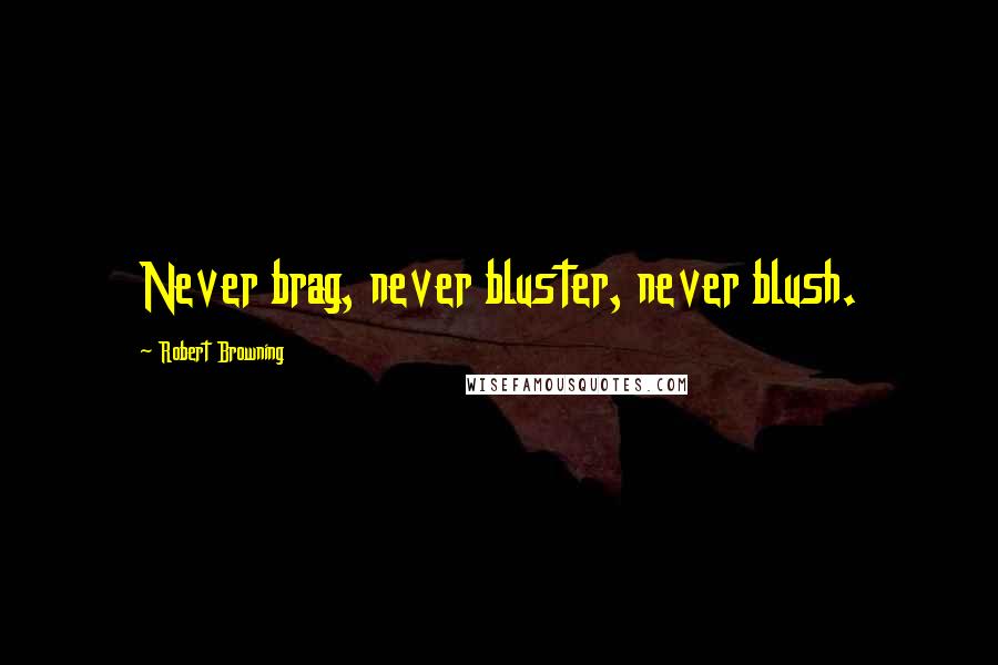 Robert Browning Quotes: Never brag, never bluster, never blush.