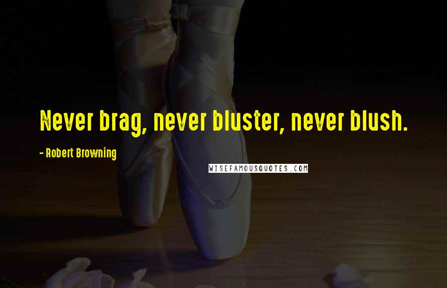 Robert Browning Quotes: Never brag, never bluster, never blush.