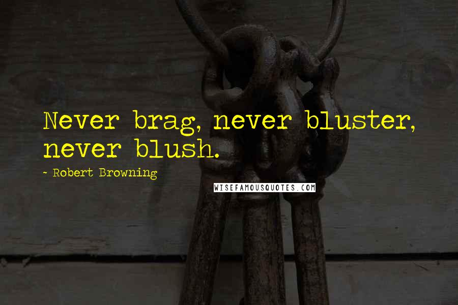 Robert Browning Quotes: Never brag, never bluster, never blush.