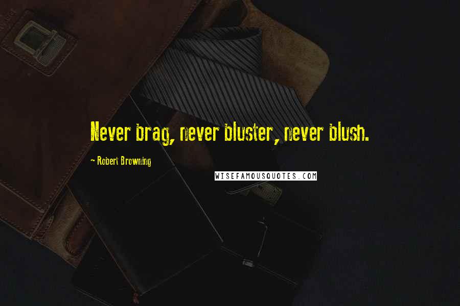 Robert Browning Quotes: Never brag, never bluster, never blush.