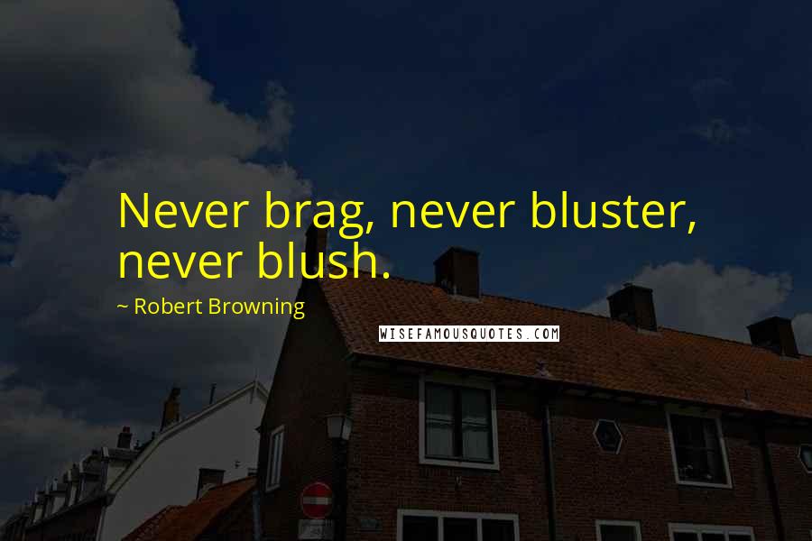 Robert Browning Quotes: Never brag, never bluster, never blush.