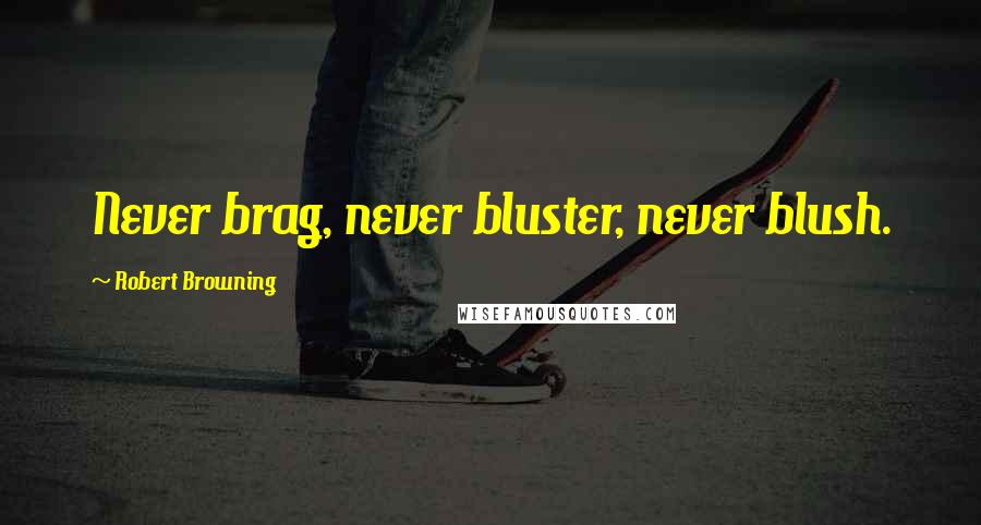 Robert Browning Quotes: Never brag, never bluster, never blush.