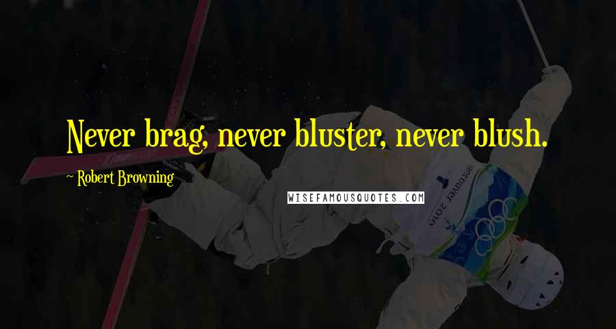 Robert Browning Quotes: Never brag, never bluster, never blush.