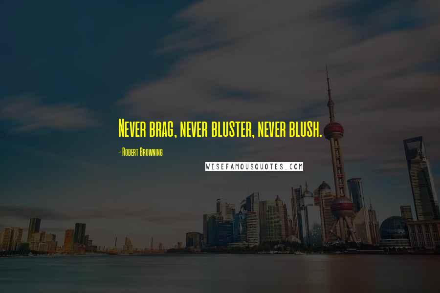 Robert Browning Quotes: Never brag, never bluster, never blush.