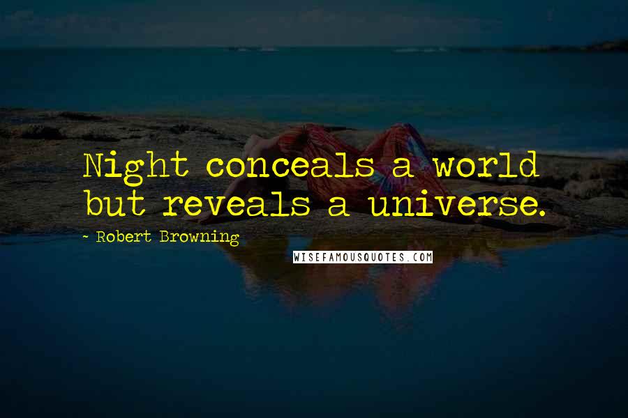Robert Browning Quotes: Night conceals a world but reveals a universe.