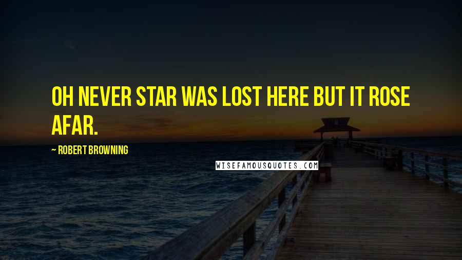 Robert Browning Quotes: Oh never star Was lost here but it rose afar.