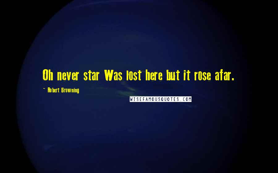 Robert Browning Quotes: Oh never star Was lost here but it rose afar.