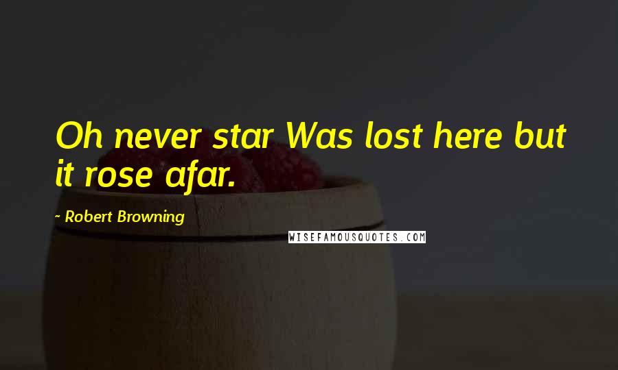 Robert Browning Quotes: Oh never star Was lost here but it rose afar.