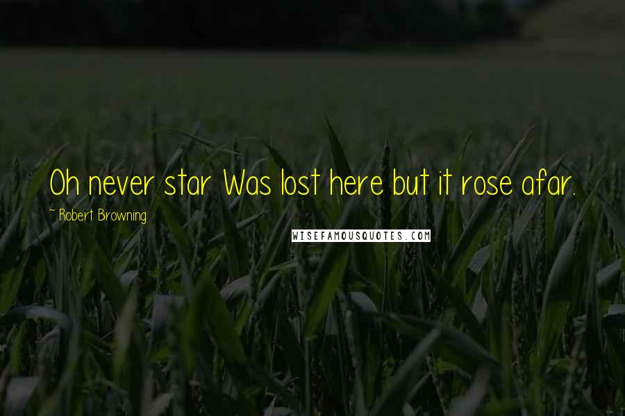 Robert Browning Quotes: Oh never star Was lost here but it rose afar.