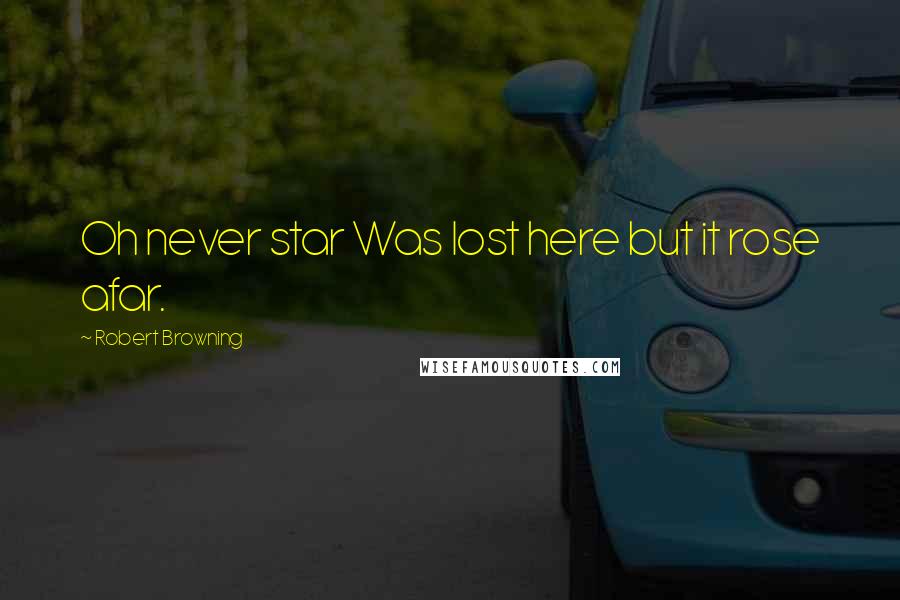 Robert Browning Quotes: Oh never star Was lost here but it rose afar.