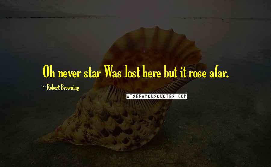 Robert Browning Quotes: Oh never star Was lost here but it rose afar.