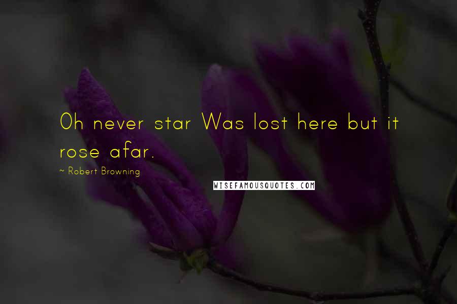 Robert Browning Quotes: Oh never star Was lost here but it rose afar.