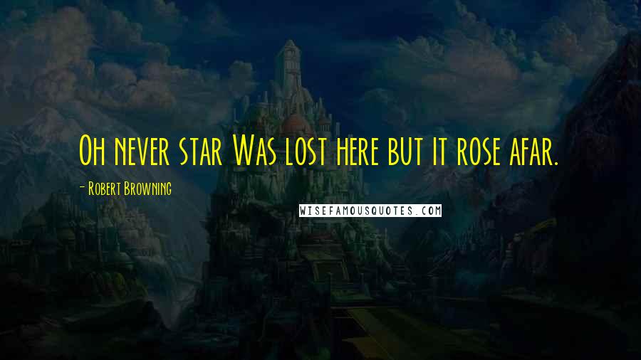 Robert Browning Quotes: Oh never star Was lost here but it rose afar.