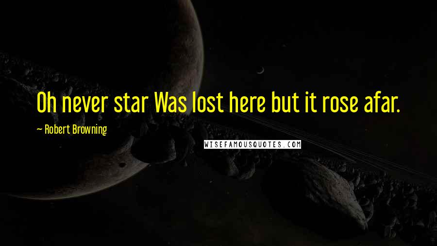 Robert Browning Quotes: Oh never star Was lost here but it rose afar.