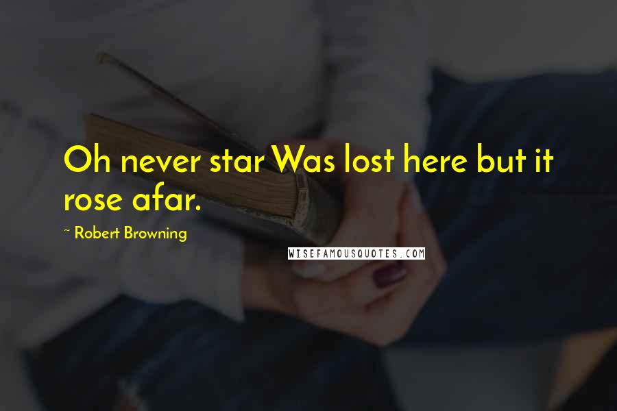 Robert Browning Quotes: Oh never star Was lost here but it rose afar.