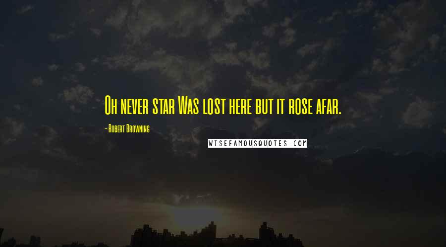 Robert Browning Quotes: Oh never star Was lost here but it rose afar.