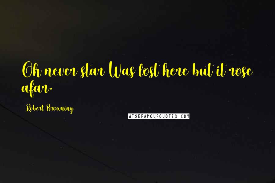 Robert Browning Quotes: Oh never star Was lost here but it rose afar.