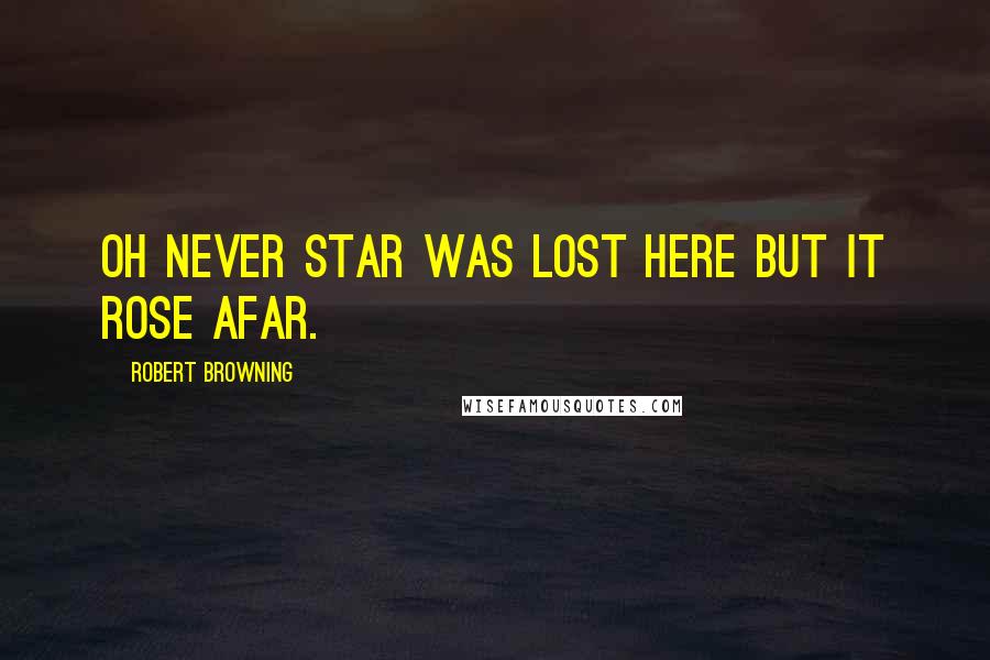 Robert Browning Quotes: Oh never star Was lost here but it rose afar.