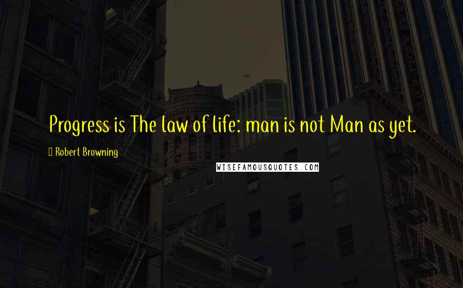 Robert Browning Quotes: Progress is The law of life: man is not Man as yet.