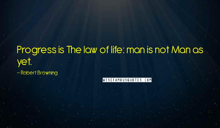 Robert Browning Quotes: Progress is The law of life: man is not Man as yet.