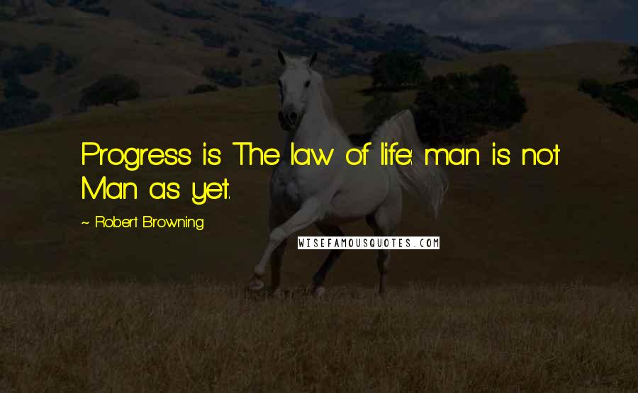 Robert Browning Quotes: Progress is The law of life: man is not Man as yet.