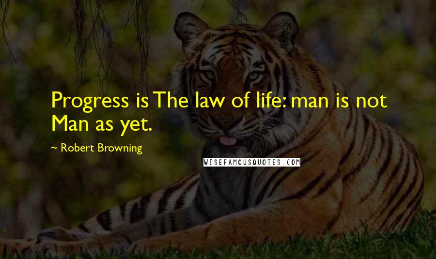 Robert Browning Quotes: Progress is The law of life: man is not Man as yet.