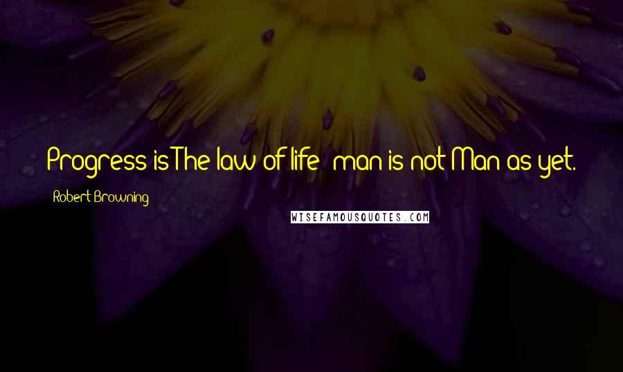 Robert Browning Quotes: Progress is The law of life: man is not Man as yet.