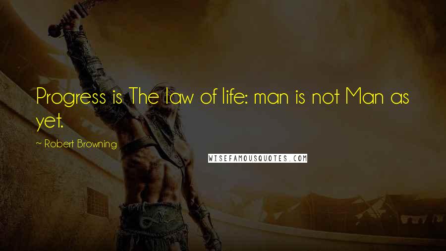 Robert Browning Quotes: Progress is The law of life: man is not Man as yet.