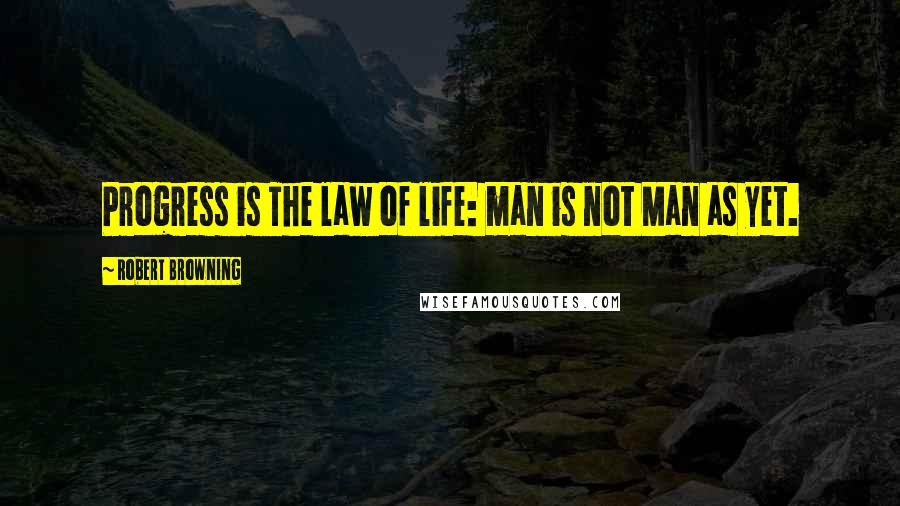 Robert Browning Quotes: Progress is The law of life: man is not Man as yet.